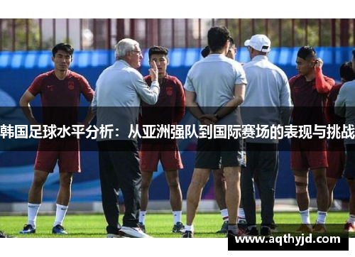 韩国足球水平分析：从亚洲强队到国际赛场的表现与挑战