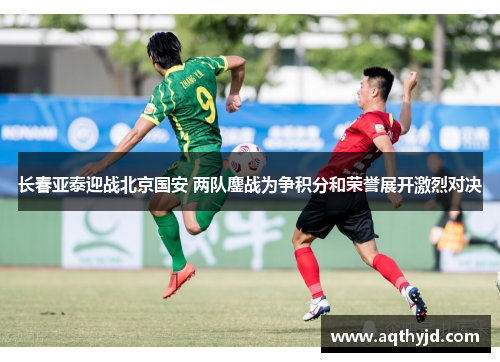 长春亚泰迎战北京国安 两队鏖战为争积分和荣誉展开激烈对决