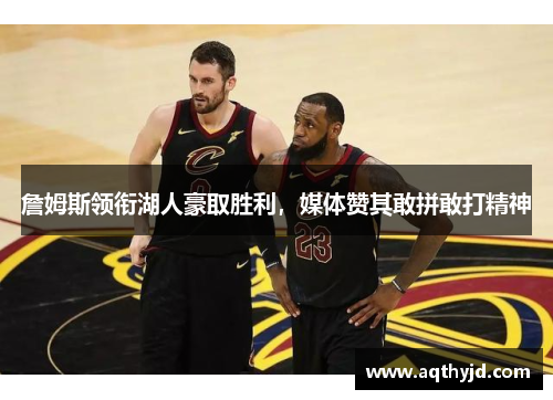 詹姆斯领衔湖人豪取胜利，媒体赞其敢拼敢打精神