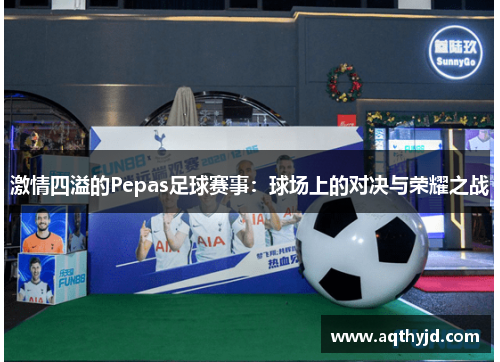 激情四溢的Pepas足球赛事：球场上的对决与荣耀之战