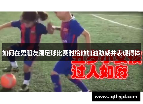 如何在男朋友踢足球比赛时给他加油助威并表现得体