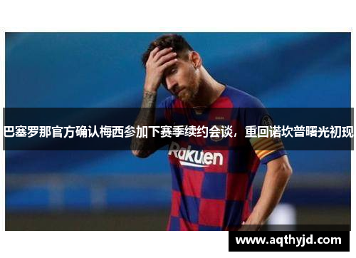 巴塞罗那官方确认梅西参加下赛季续约会谈，重回诺坎普曙光初现