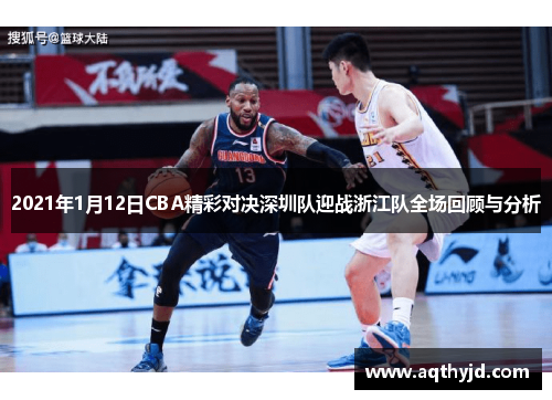 2021年1月12日CBA精彩对决深圳队迎战浙江队全场回顾与分析