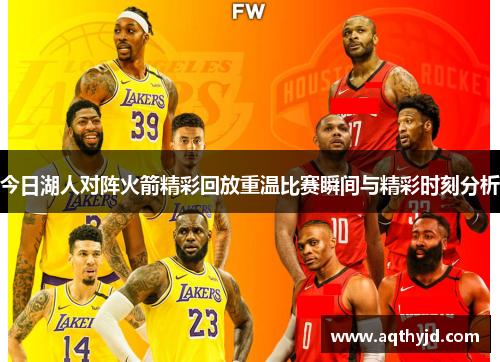 今日湖人对阵火箭精彩回放重温比赛瞬间与精彩时刻分析