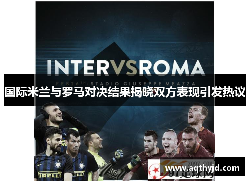 国际米兰与罗马对决结果揭晓双方表现引发热议