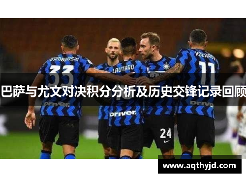 巴萨与尤文对决积分分析及历史交锋记录回顾