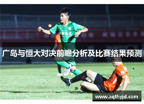 广岛与恒大对决前瞻分析及比赛结果预测