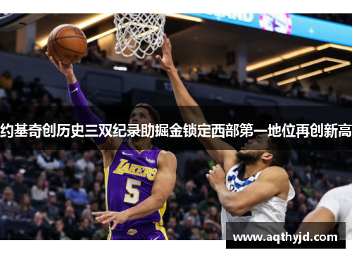 约基奇创历史三双纪录助掘金锁定西部第一地位再创新高
