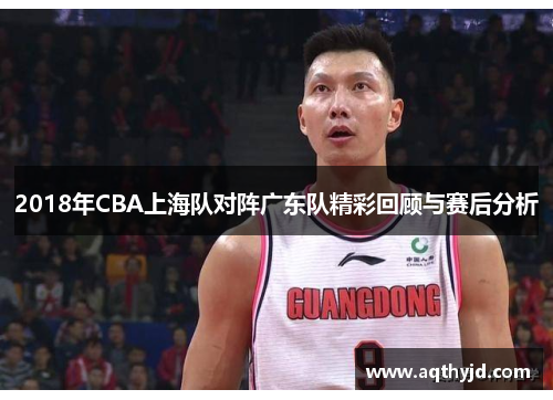 2018年CBA上海队对阵广东队精彩回顾与赛后分析