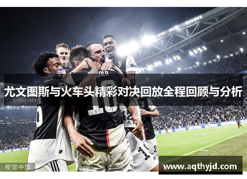 尤文图斯与火车头精彩对决回放全程回顾与分析